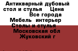 Антикварный дубовый стол и стулья  › Цена ­ 150 000 - Все города Мебель, интерьер » Столы и стулья   . Московская обл.,Жуковский г.